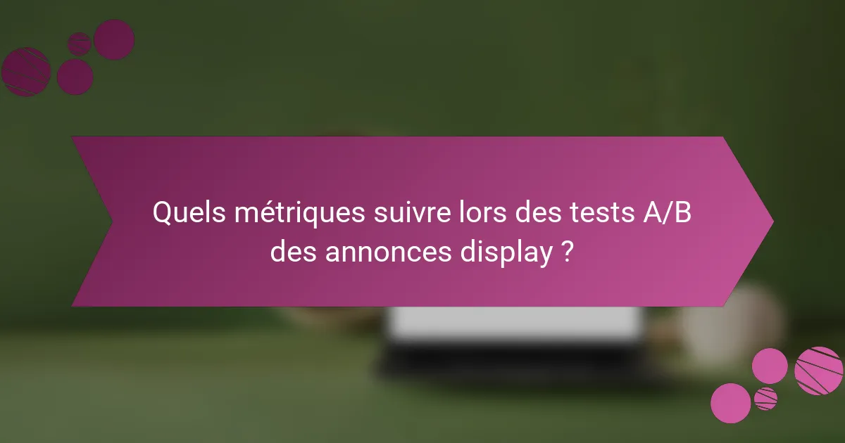 Quels métriques suivre lors des tests A/B des annonces display ?
