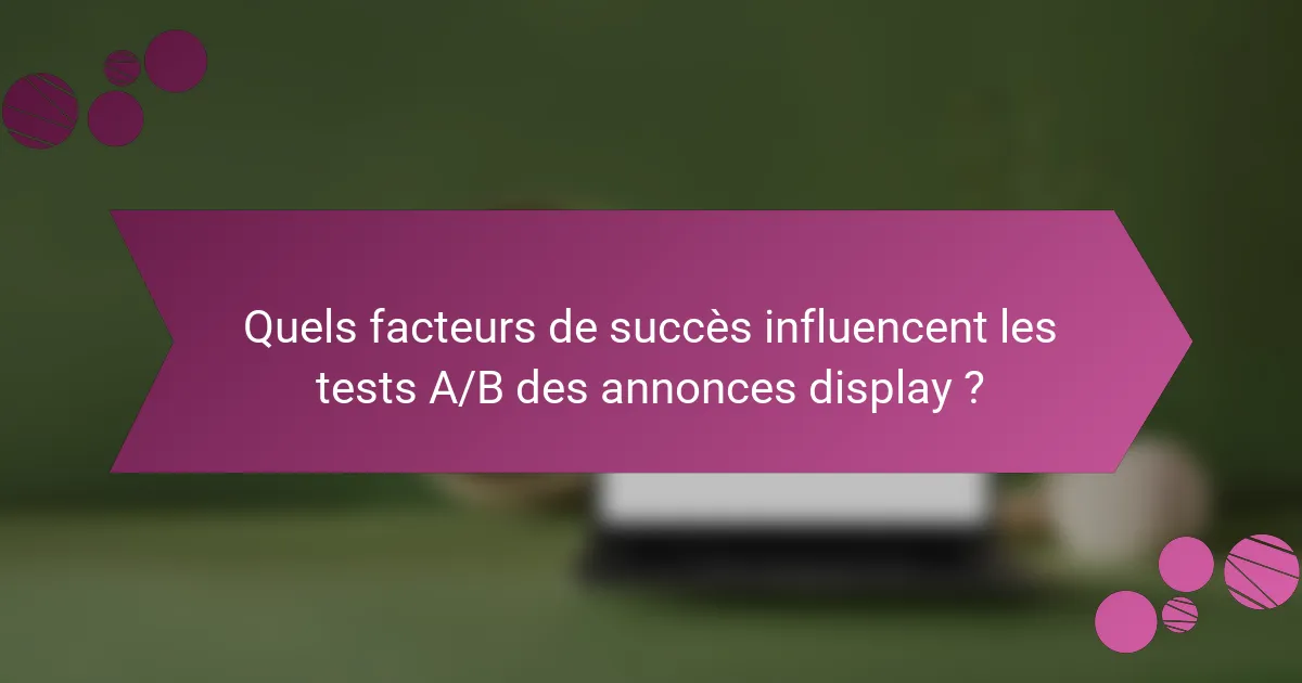 Quels facteurs de succès influencent les tests A/B des annonces display ?