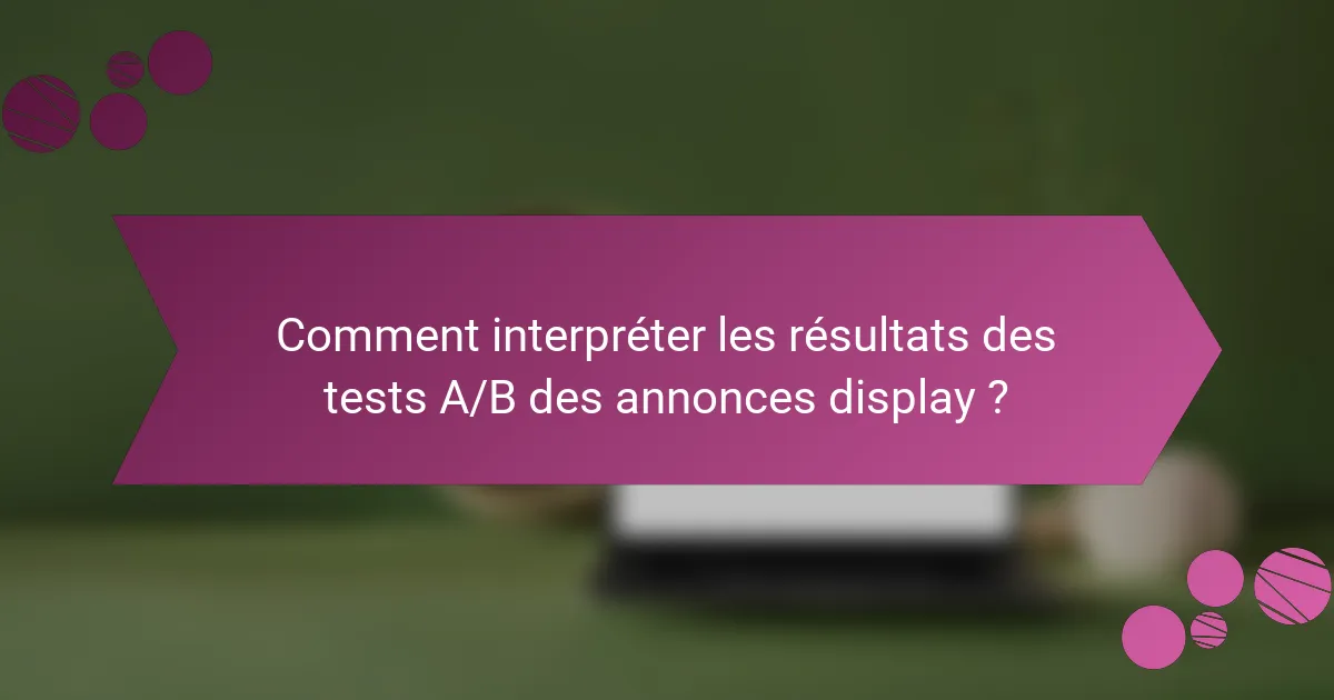 Comment interpréter les résultats des tests A/B des annonces display ?