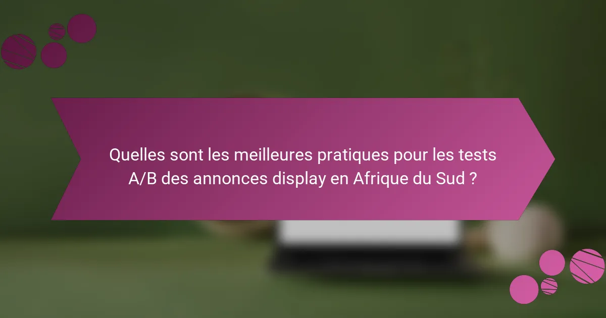 Quelles sont les meilleures pratiques pour les tests A/B des annonces display en Afrique du Sud ?