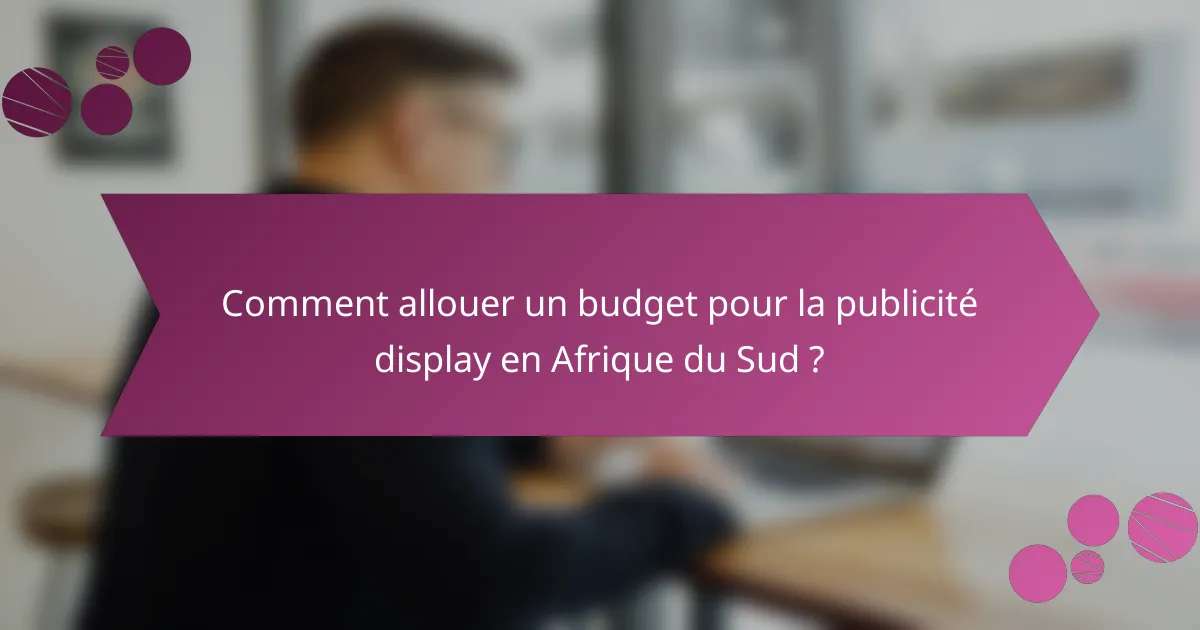 Comment allouer un budget pour la publicité display en Afrique du Sud ?