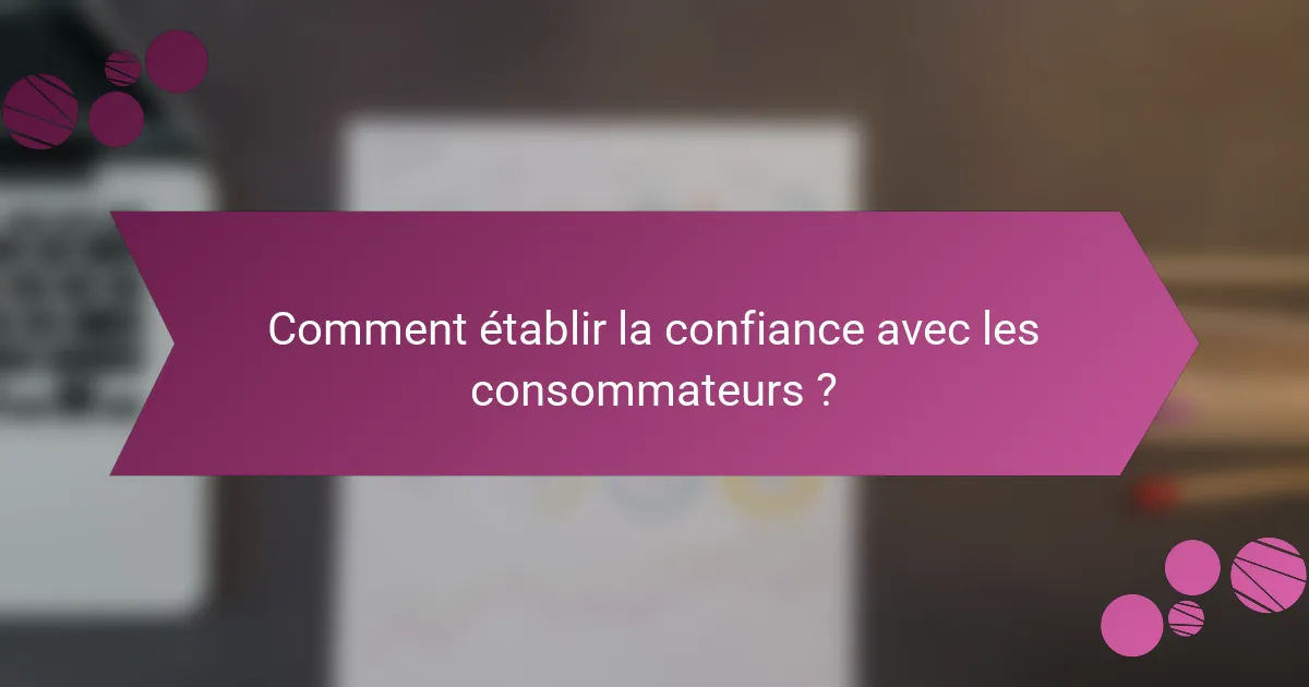 Comment établir la confiance avec les consommateurs ?