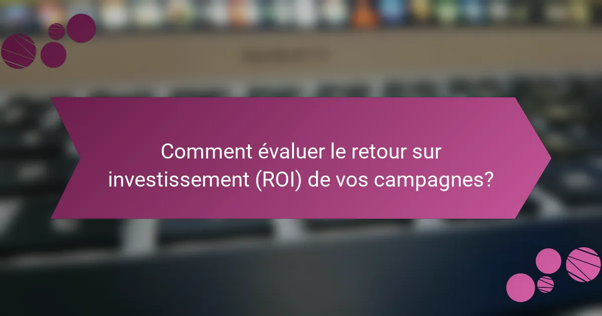 Comment évaluer le retour sur investissement (ROI) de vos campagnes?