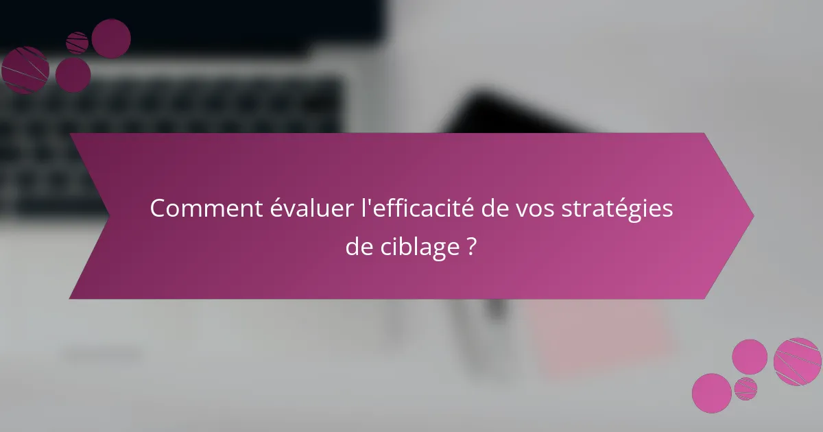 Comment évaluer l'efficacité de vos stratégies de ciblage ?