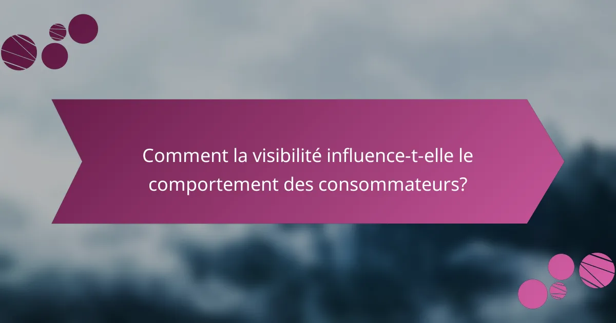 Comment la visibilité influence-t-elle le comportement des consommateurs?