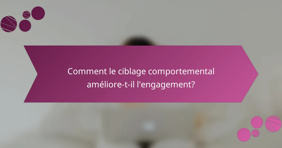 Comment le ciblage comportemental améliore-t-il l'engagement?
