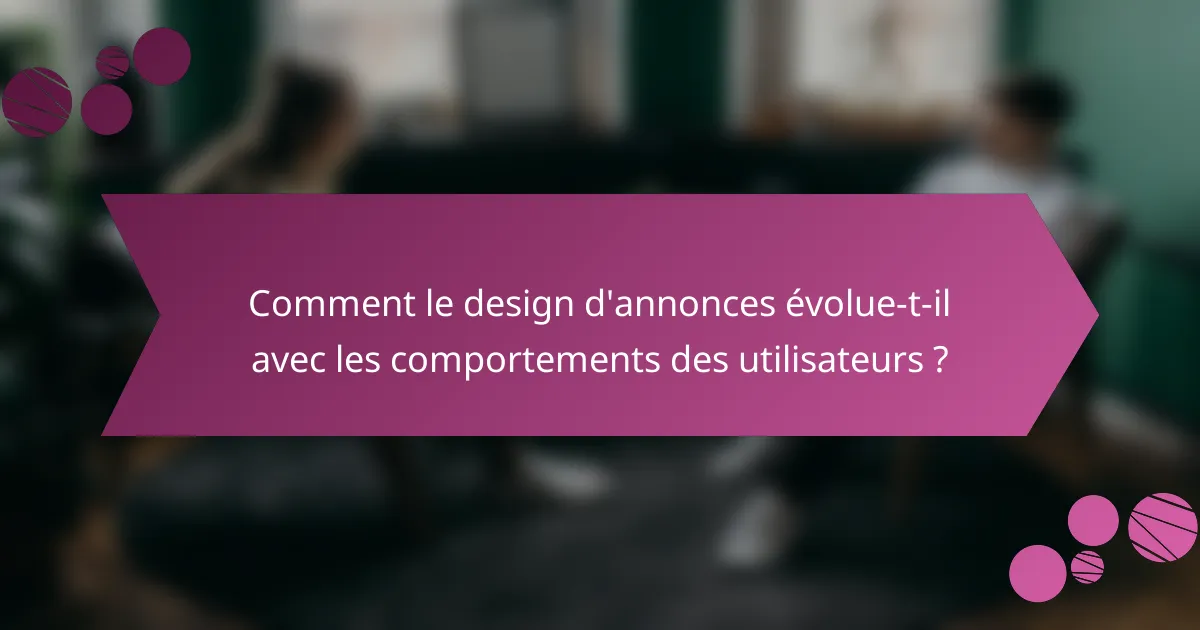 Comment le design d'annonces évolue-t-il avec les comportements des utilisateurs ?