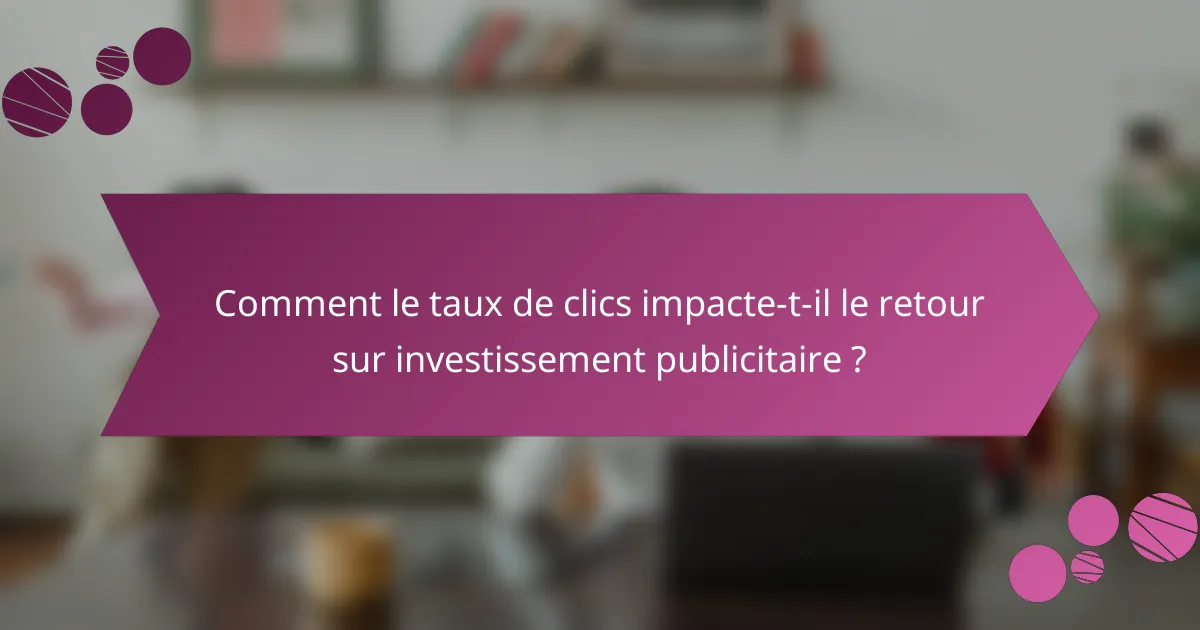 Comment le taux de clics impacte-t-il le retour sur investissement publicitaire ?