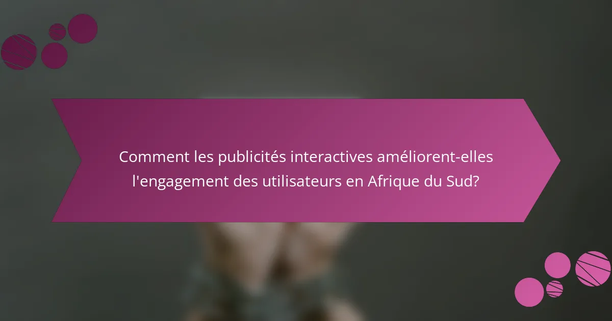 Comment les publicités interactives améliorent-elles l'engagement des utilisateurs en Afrique du Sud?