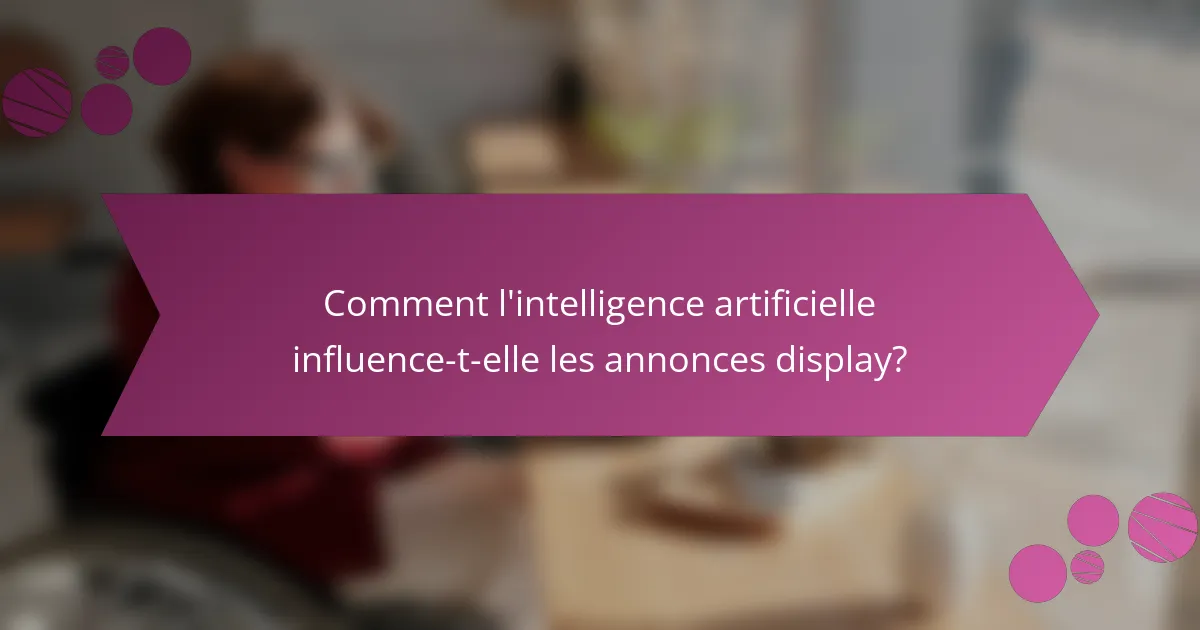Comment l'intelligence artificielle influence-t-elle les annonces display?