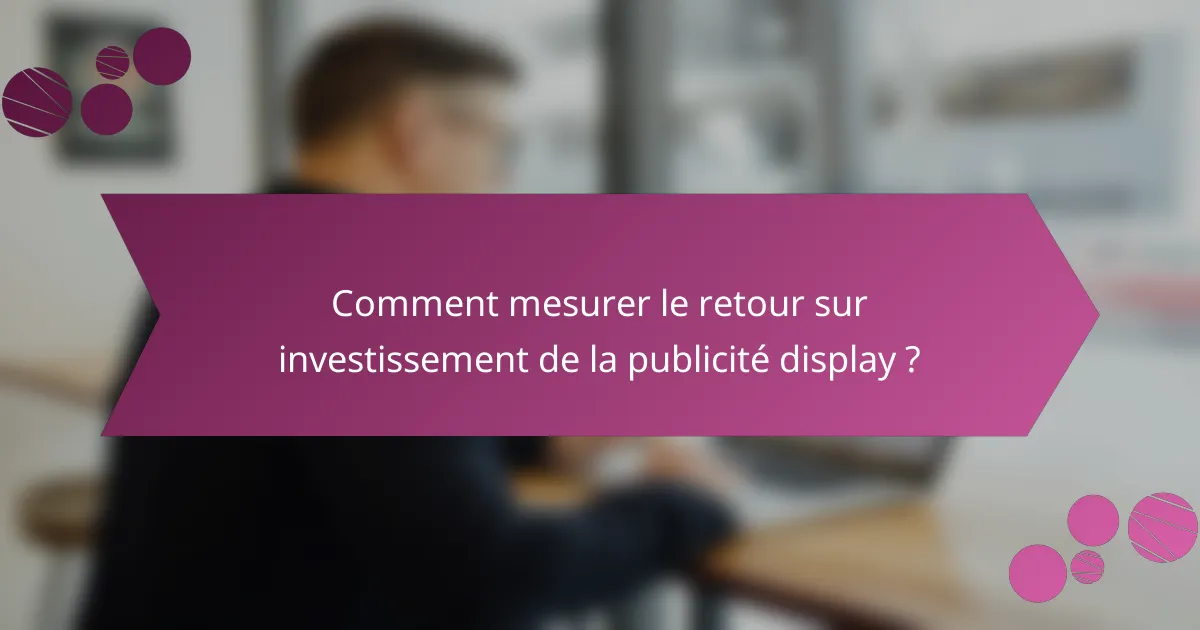 Comment mesurer le retour sur investissement de la publicité display ?