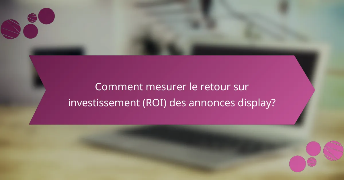 Comment mesurer le retour sur investissement (ROI) des annonces display?
