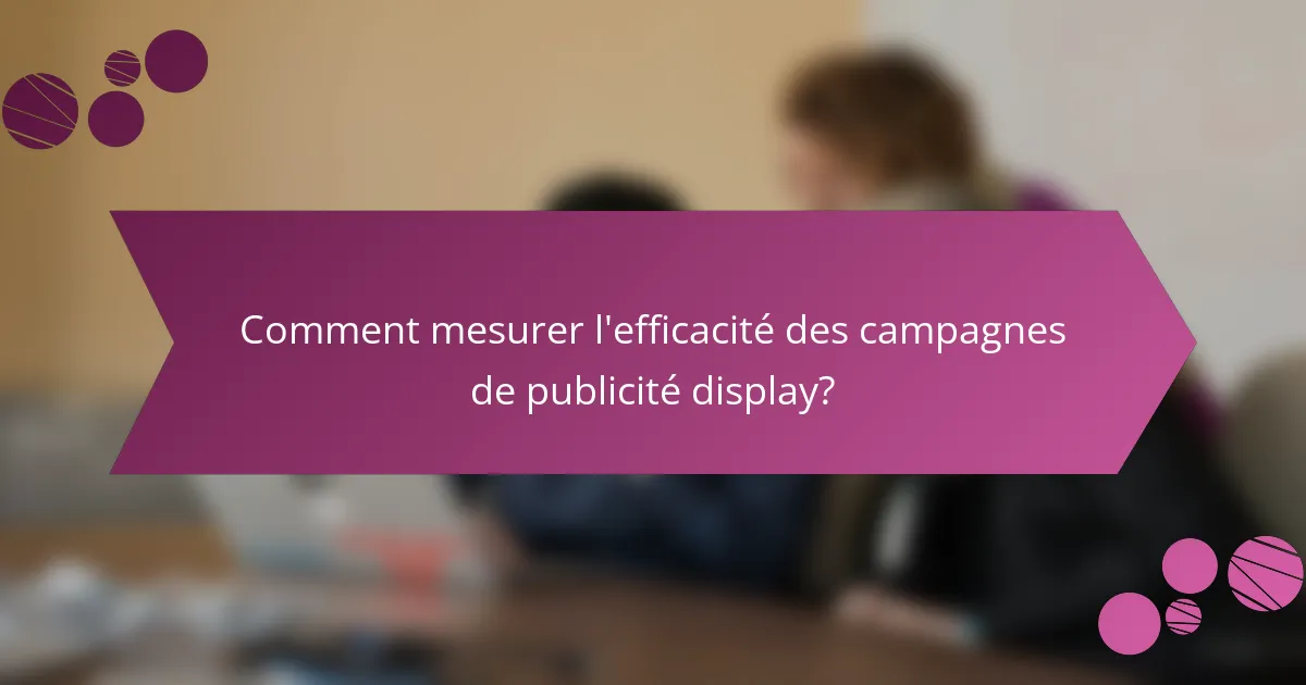 Comment mesurer l'efficacité des campagnes de publicité display?