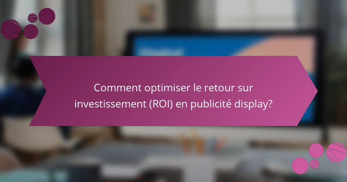 Comment optimiser le retour sur investissement (ROI) en publicité display?