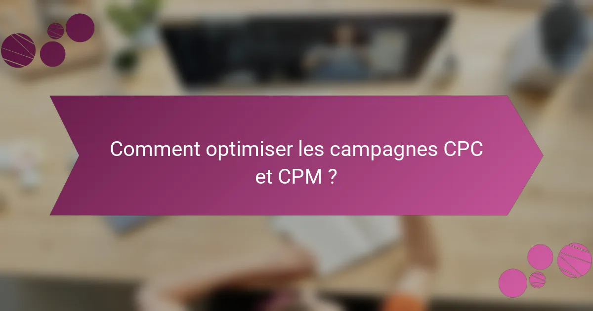 Comment optimiser les campagnes CPC et CPM ?