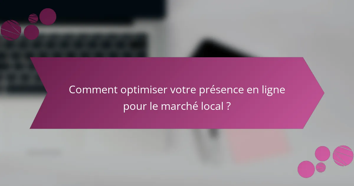 Comment optimiser votre présence en ligne pour le marché local ?