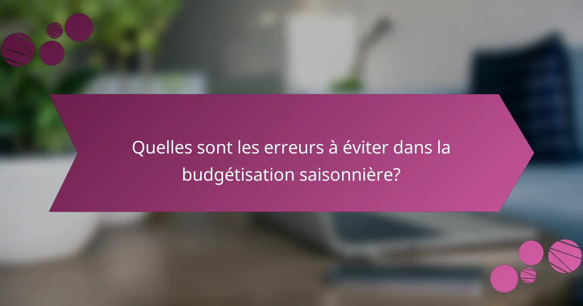 Quelles sont les erreurs à éviter dans la budgétisation saisonnière?