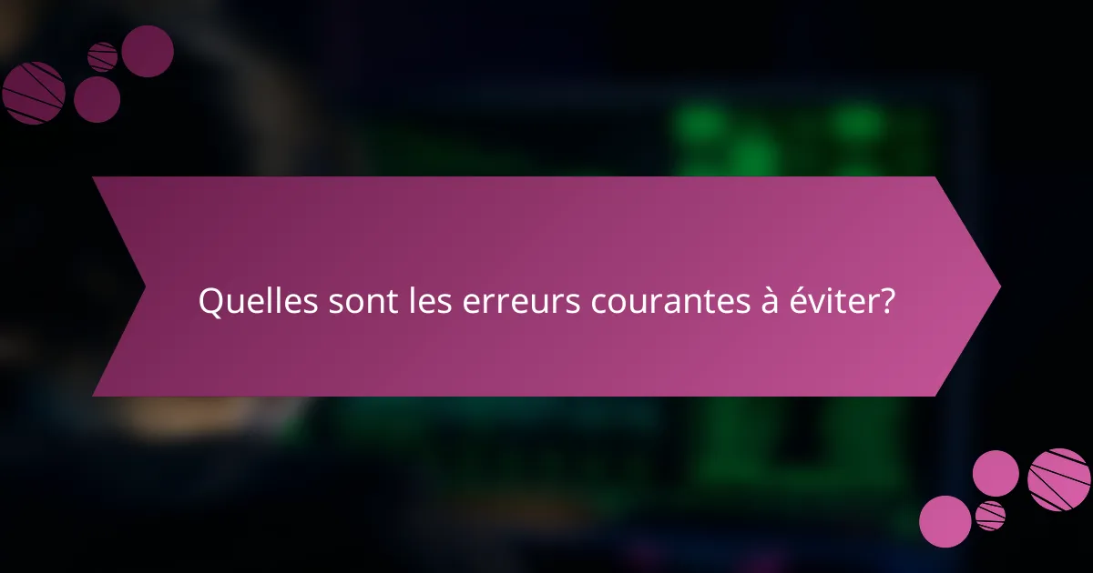 Quelles sont les erreurs courantes à éviter?
