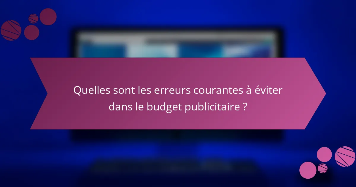 Quelles sont les erreurs courantes à éviter dans le budget publicitaire ?