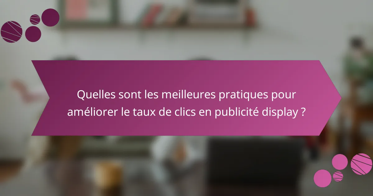 Quelles sont les meilleures pratiques pour améliorer le taux de clics en publicité display ?