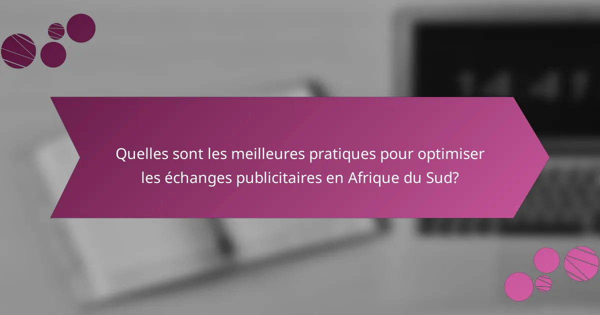 Quelles sont les meilleures pratiques pour optimiser les échanges publicitaires en Afrique du Sud?