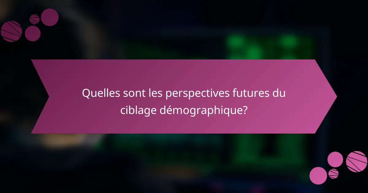 Quelles sont les perspectives futures du ciblage démographique?