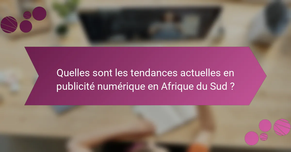 Quelles sont les tendances actuelles en publicité numérique en Afrique du Sud ?