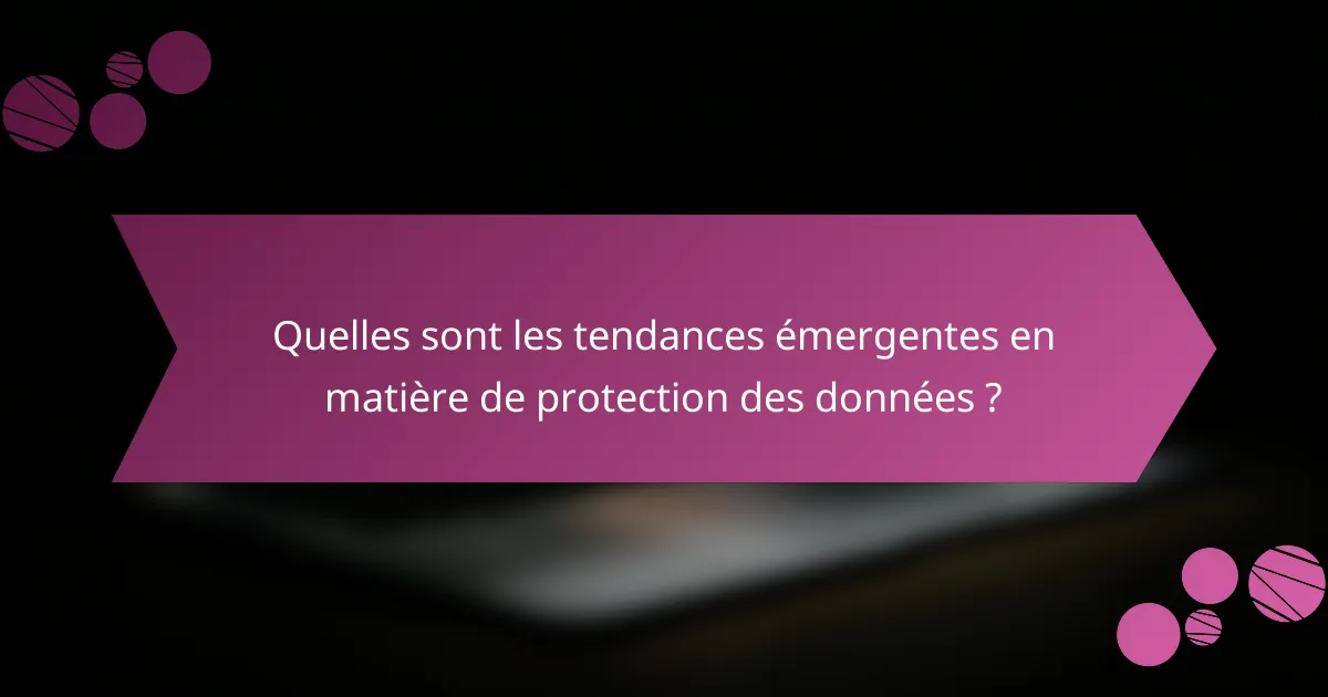 Quelles sont les tendances émergentes en matière de protection des données ?