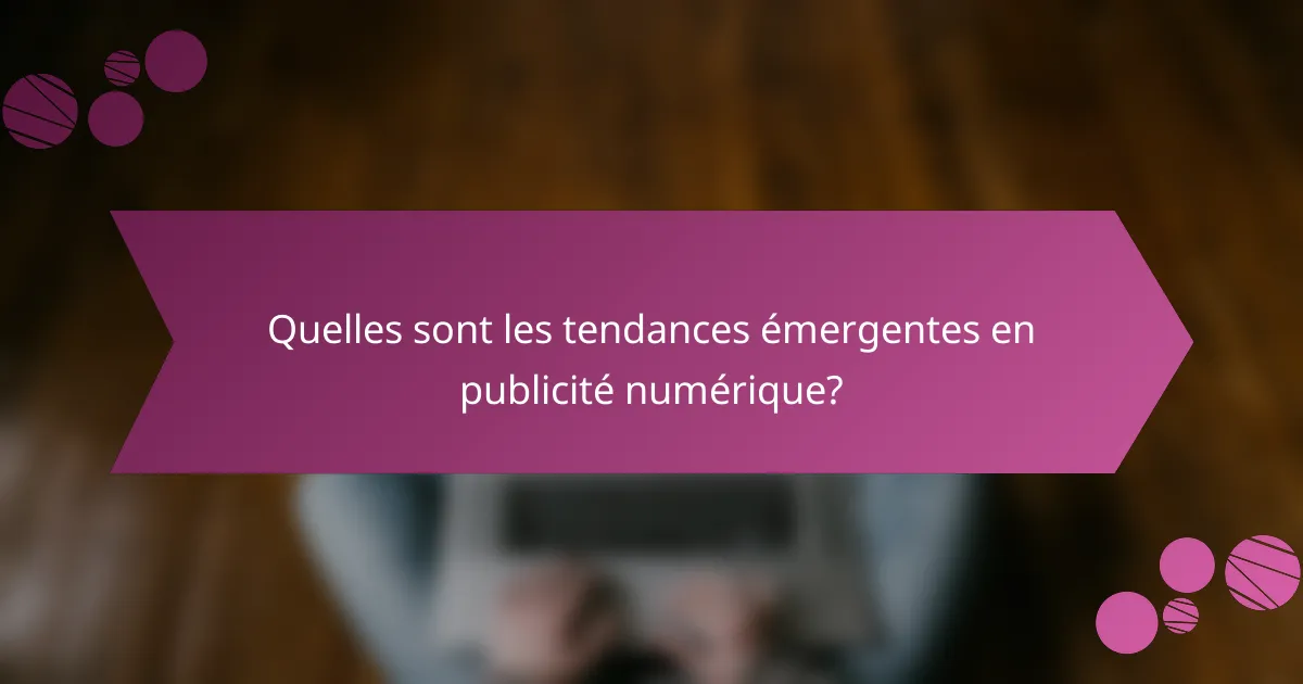 Quelles sont les tendances émergentes en publicité numérique?