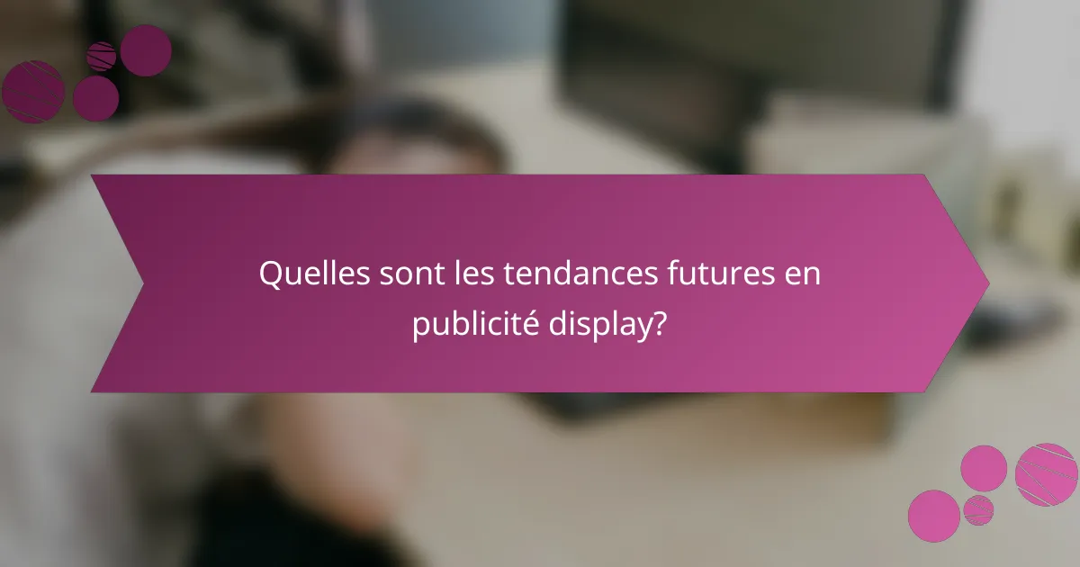Quelles sont les tendances futures en publicité display?