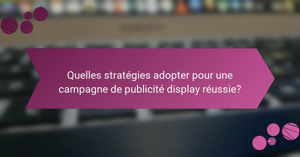 Quelles stratégies adopter pour une campagne de publicité display réussie?