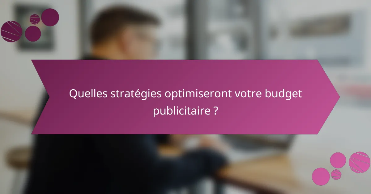 Quelles stratégies optimiseront votre budget publicitaire ?