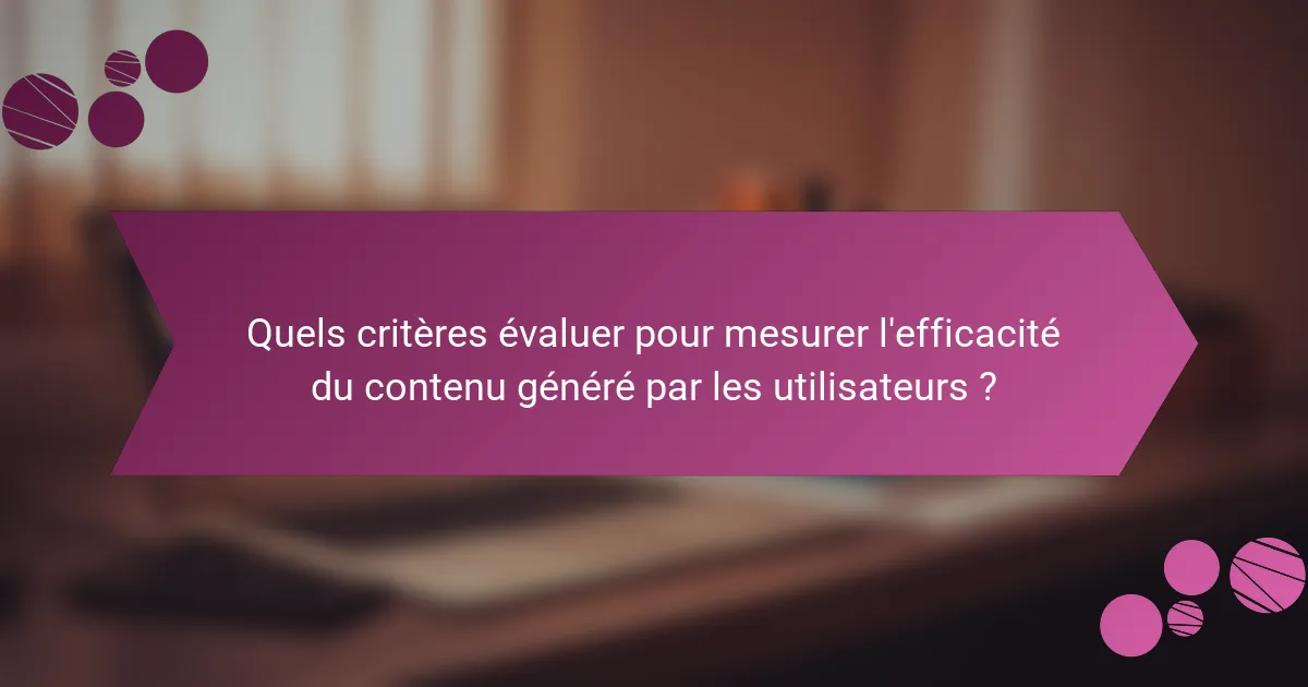 Quels critères évaluer pour mesurer l'efficacité du contenu généré par les utilisateurs ?