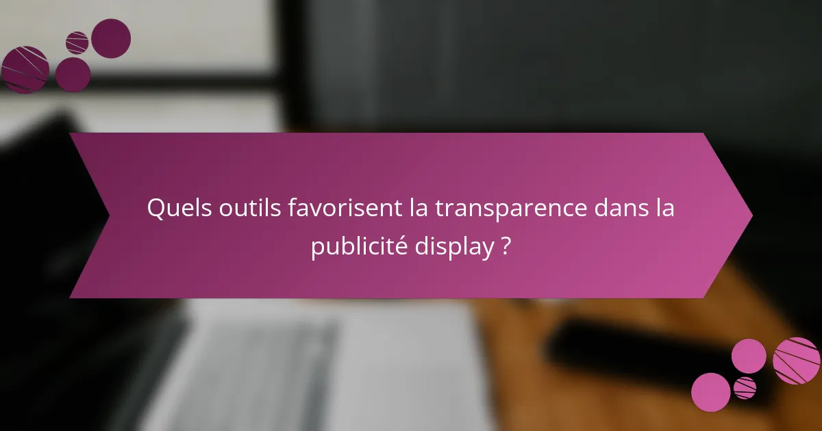 Quels outils favorisent la transparence dans la publicité display ?
