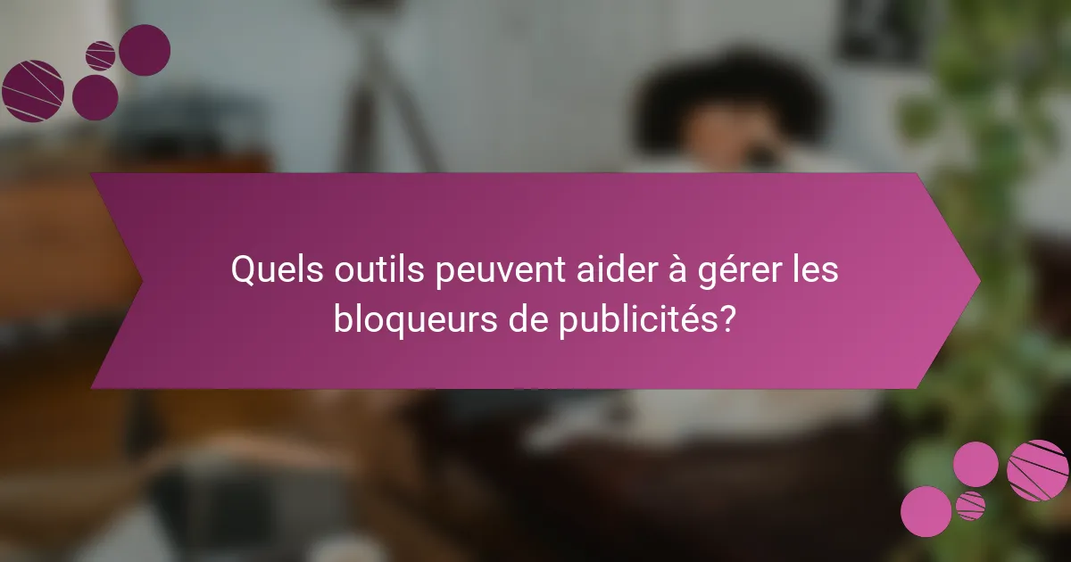Quels outils peuvent aider à gérer les bloqueurs de publicités?