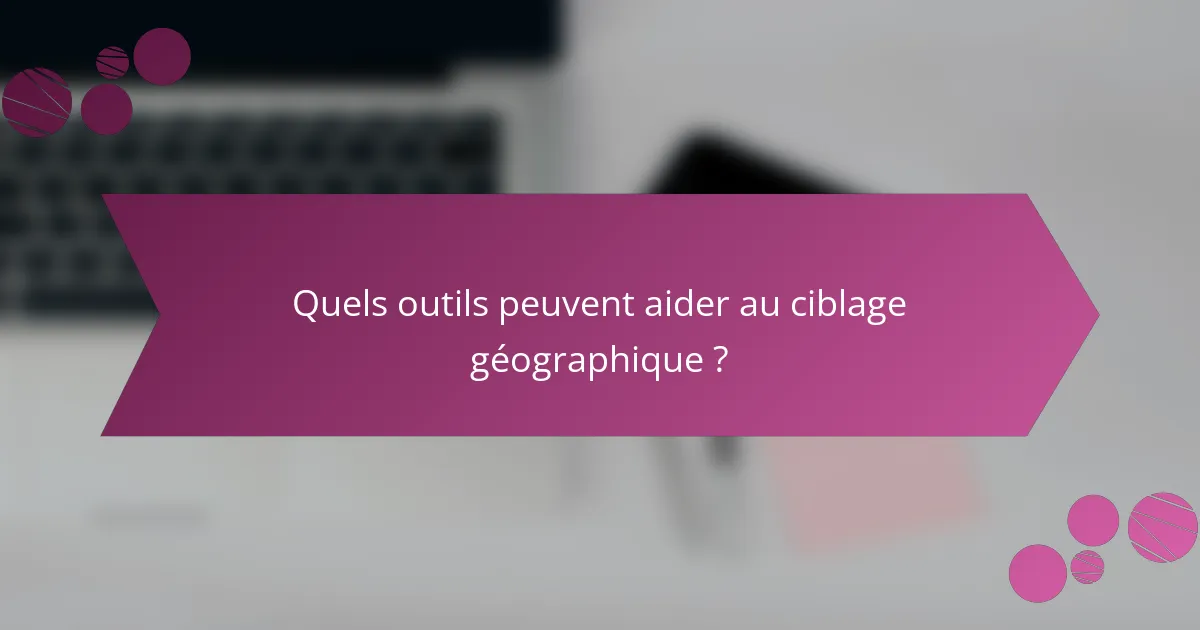 Quels outils peuvent aider au ciblage géographique ?