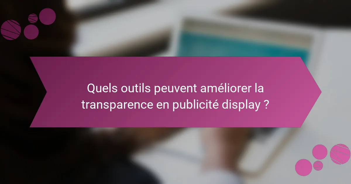 Quels outils peuvent améliorer la transparence en publicité display ?