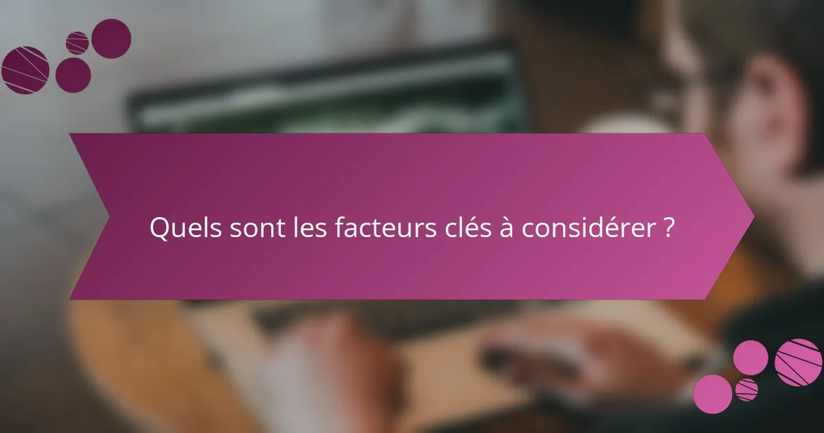 Quels sont les facteurs clés à considérer ?