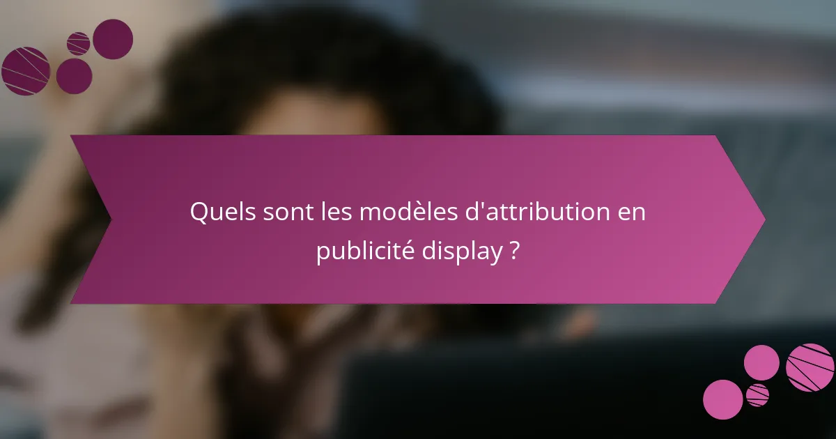 Quels sont les modèles d'attribution en publicité display ?